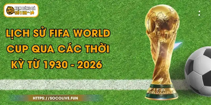Lịch Sử FiFA World Cup Qua Các Thời Kỳ Từ 1930 - 2026 1 Lịch Sử FiFA World Cup Qua Các Thời Kỳ Từ 1930 - 2026