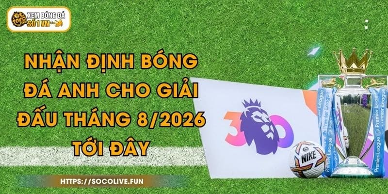 Nhận Định Bóng Đá Anh Cho Giải Đấu Tháng 8/2026 Tới Đây