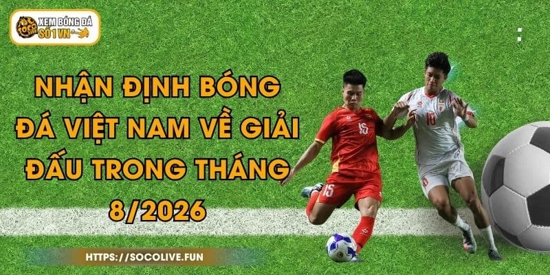 Nhận Định Bóng Đá Việt Nam Về Giải Đấu Trong Tháng 8/2026 1 Nhận Định Bóng Đá Việt Nam Về Giải Đấu Trong Tháng 8/2026