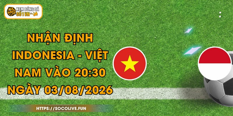 Nhận Định Indonesia - Việt Nam Vào 20:30 Ngày 03/08/2026 1 Nhận Định Indonesia - Việt Nam Vào 20:30 Ngày 03/08/2026