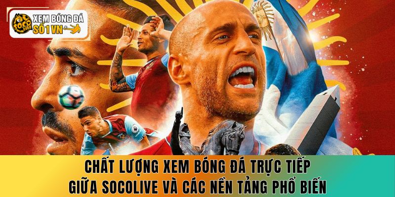 Chất lượng xem bóng đá trực tiếp giữa Socolive và các nền tảng phổ biến