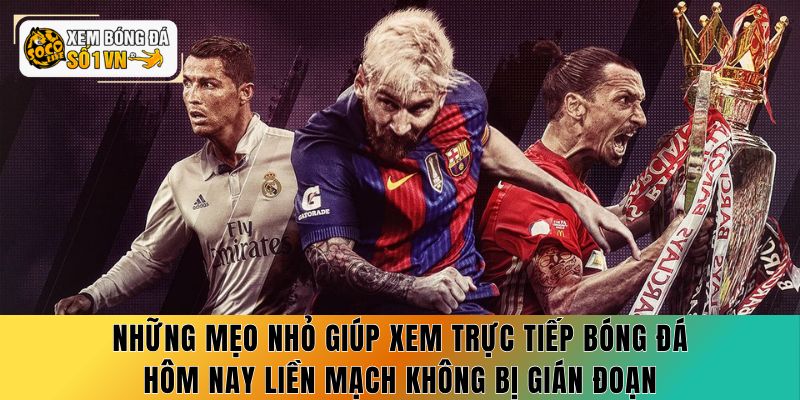 Trực Tiếp Bóng Đá Hôm Nay - 7 Mẹo Xem Không Lỡ Trận 4 Những mẹo nhỏ giúp xem trực tiếp bóng đá hôm nay liền mạch không bị gián đoạn