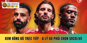 Xem Bóng Đá Trực Tiếp - 6 Lý Do Phải Chọn Socolive